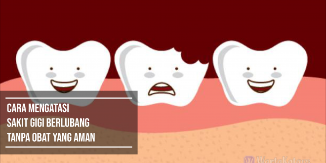 Cara Mengatasi Sakit Gigi Berlubang Tanpa Obat yang Aman