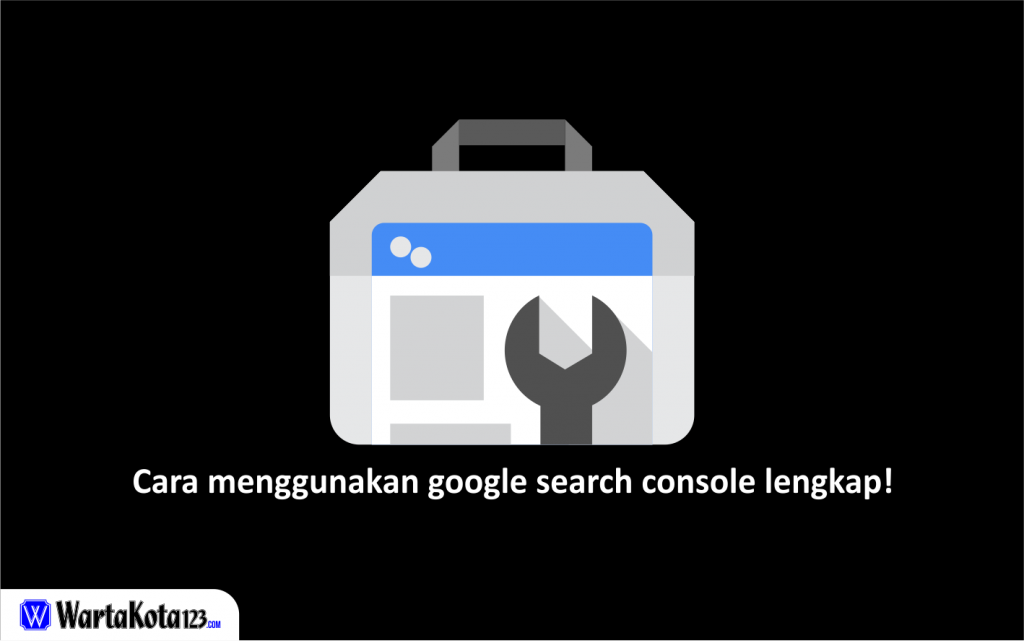 Cara menggunakan google search console lengkap wartakota123